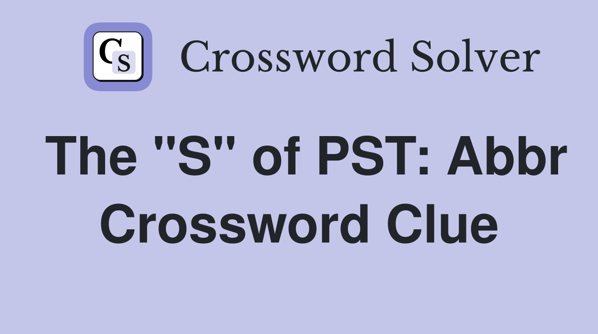 The "S" of PST: Abbr Crossword Clue