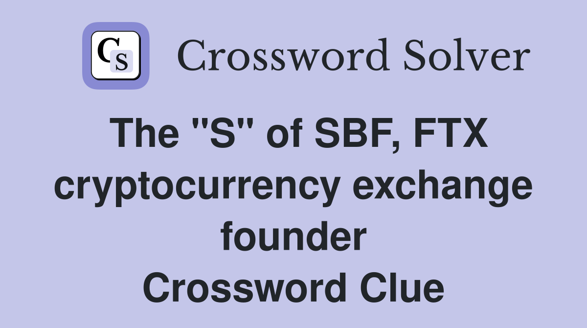 The "S" of SBF, FTX cryptocurrency exchange founder Crossword Clue