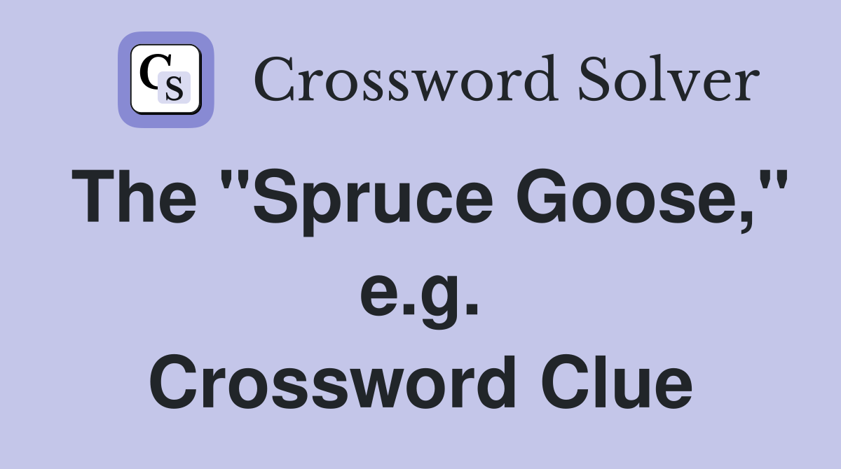The "Spruce Goose," e.g. Crossword Clue