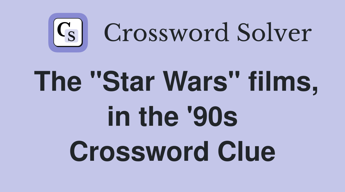 The "Star Wars" films, in the '90s Crossword Clue