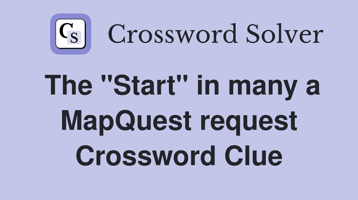 The "Start" in many a MapQuest request Crossword Clue