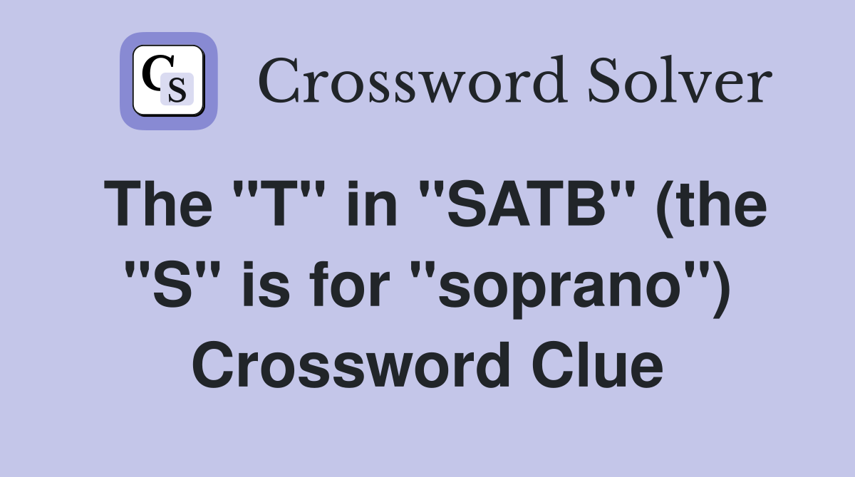The "T" in "SATB" (the "S" is for "soprano") Crossword Clue