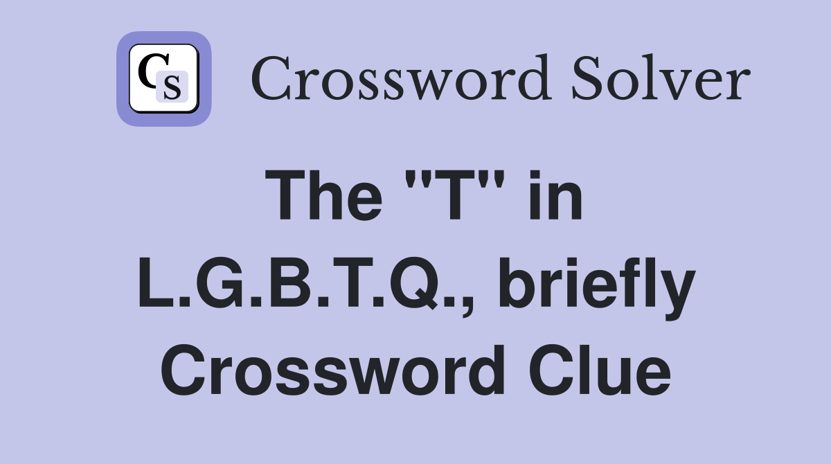 The "T" in L.G.B.T.Q., briefly Crossword Clue