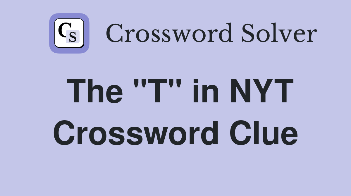 The "T" in NYT Crossword Clue