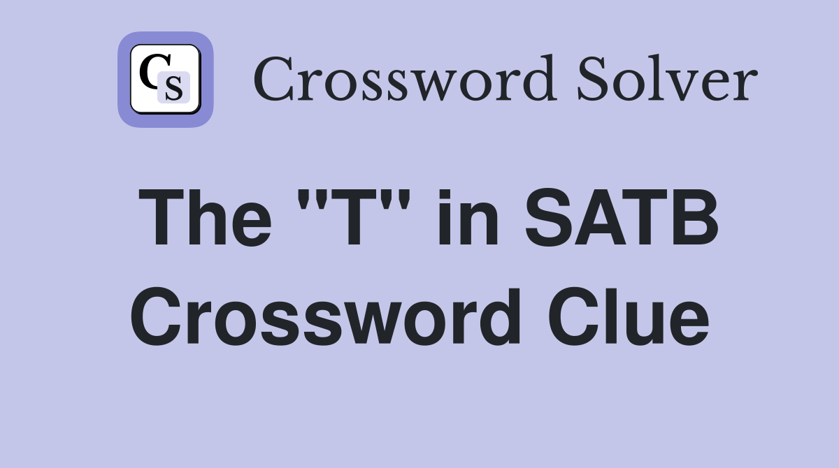 The "T" in SATB Crossword Clue