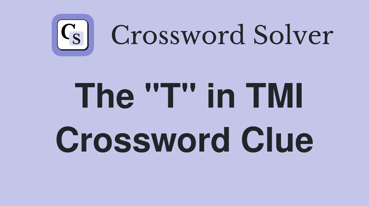 The "T" in TMI Crossword Clue