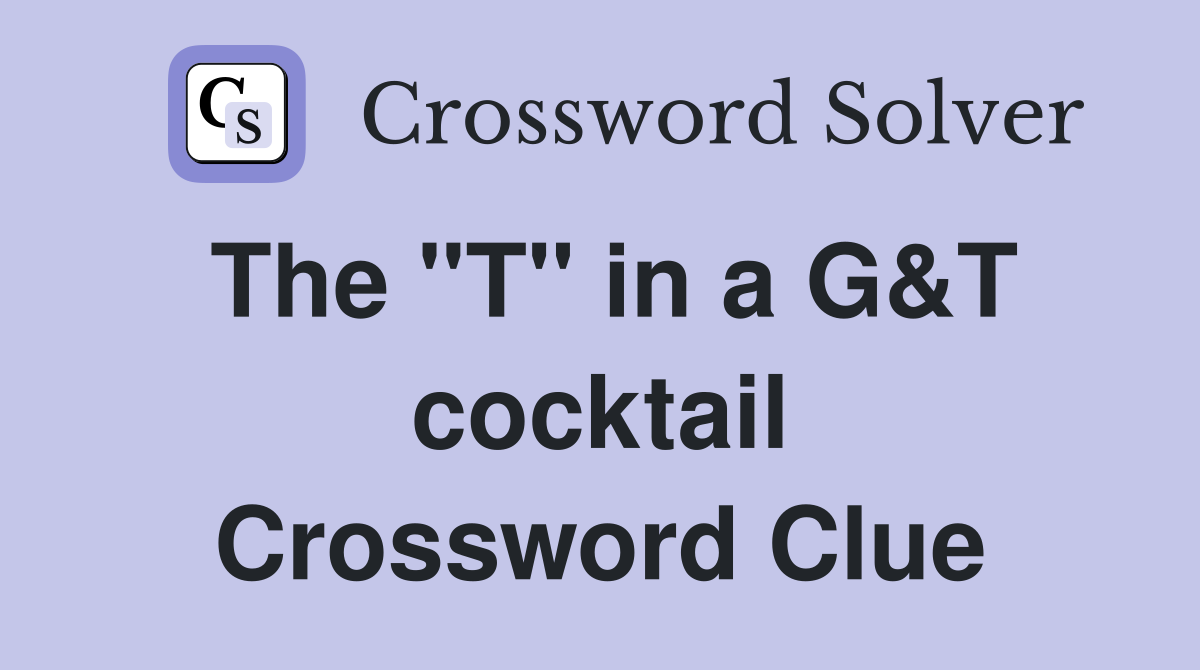 The "T" in a G&T cocktail Crossword Clue