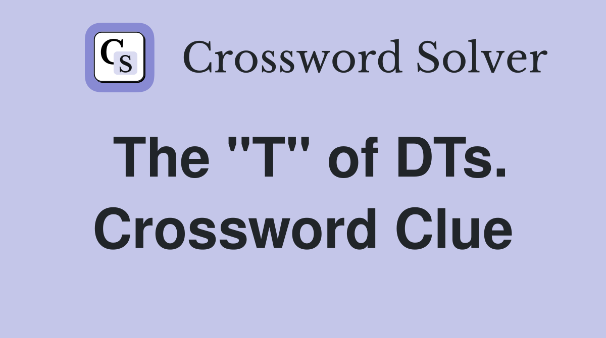 The "T" of DTs. Crossword Clue