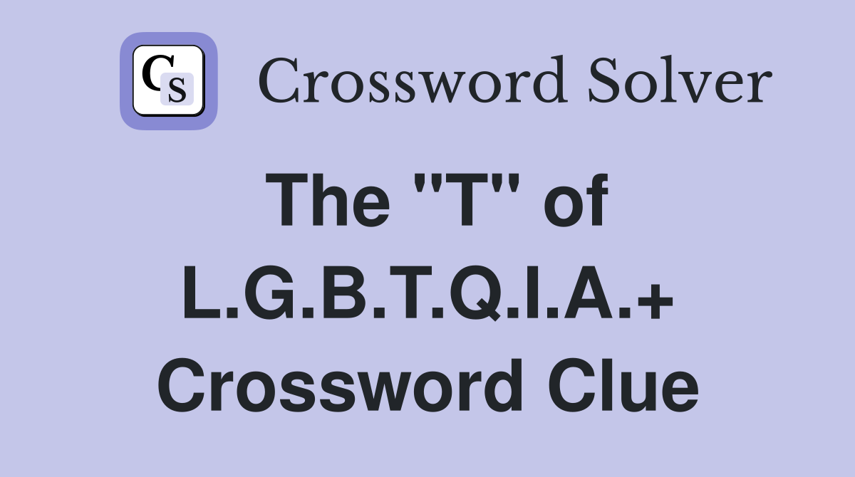 The "T" of L.G.B.T.Q.I.A.+ Crossword Clue