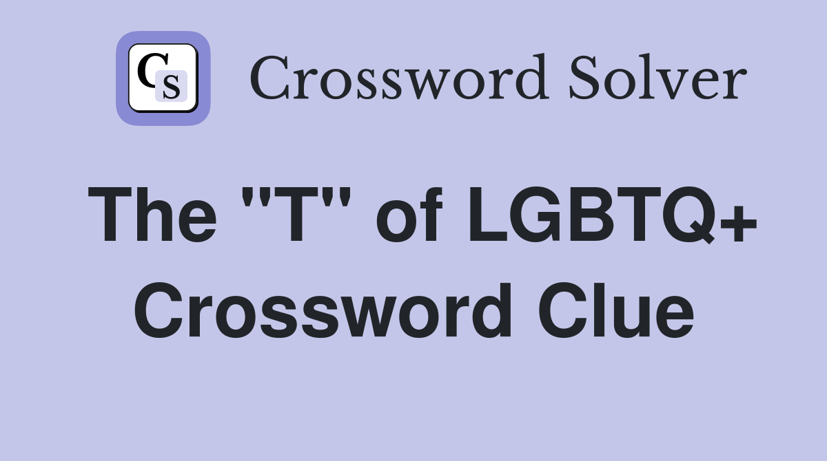 The "T" of LGBTQ+ Crossword Clue
