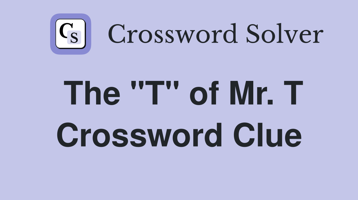 The "T" of Mr. T Crossword Clue