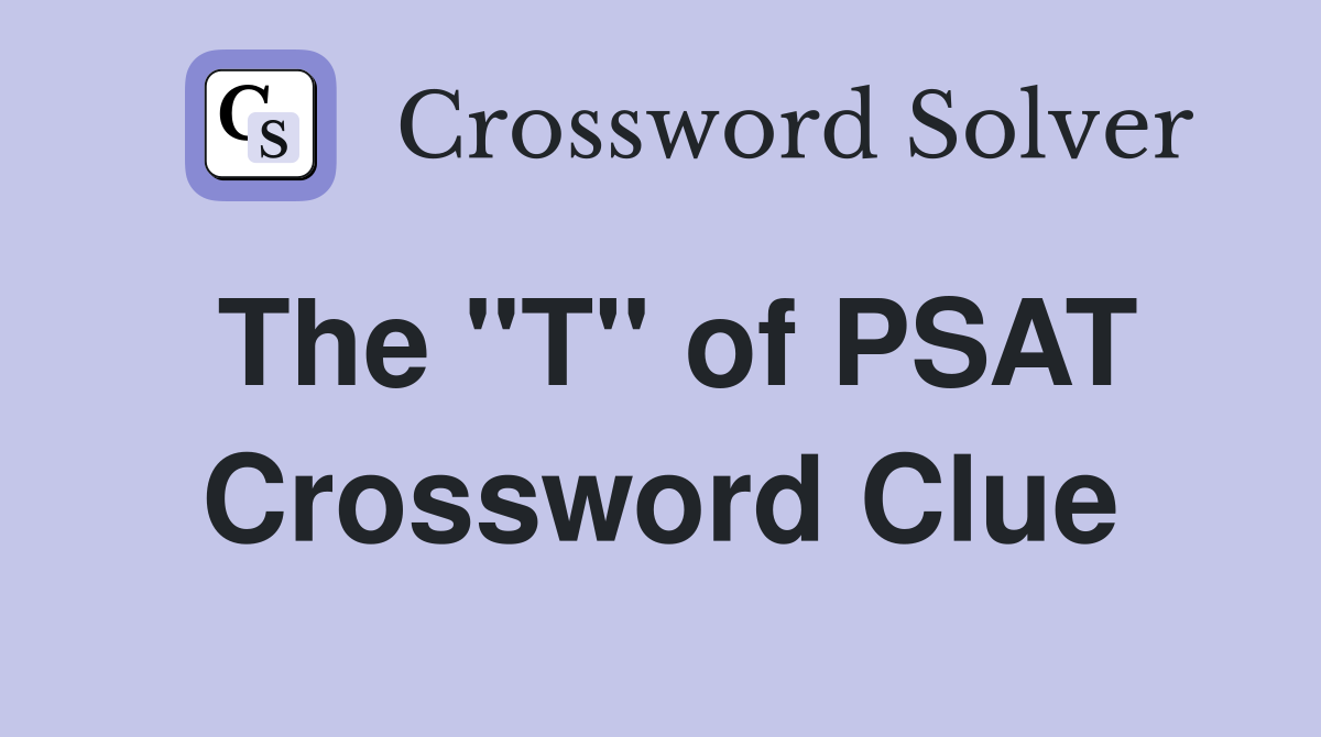 The "T" of PSAT Crossword Clue