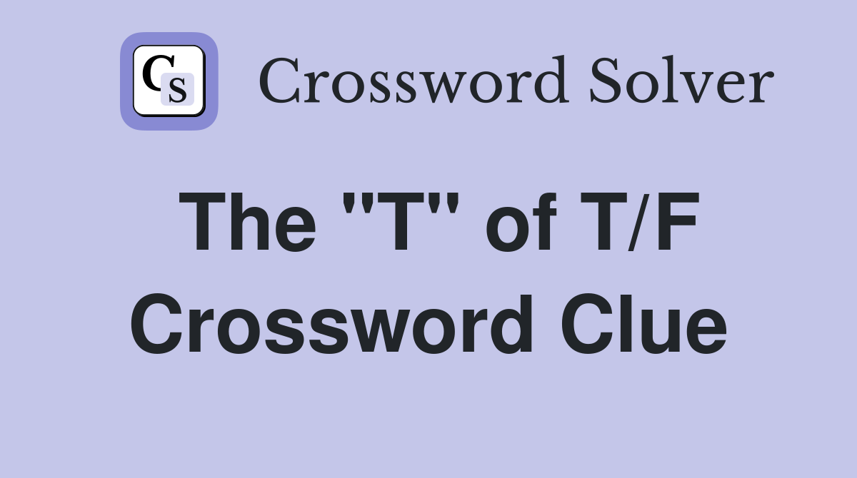 The "T" of T/F Crossword Clue