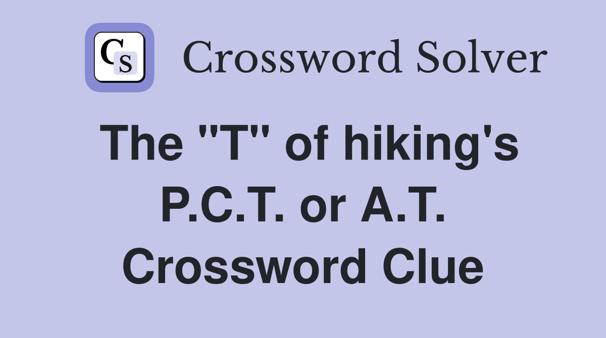 The "T" of hiking's P.C.T. or A.T. Crossword Clue