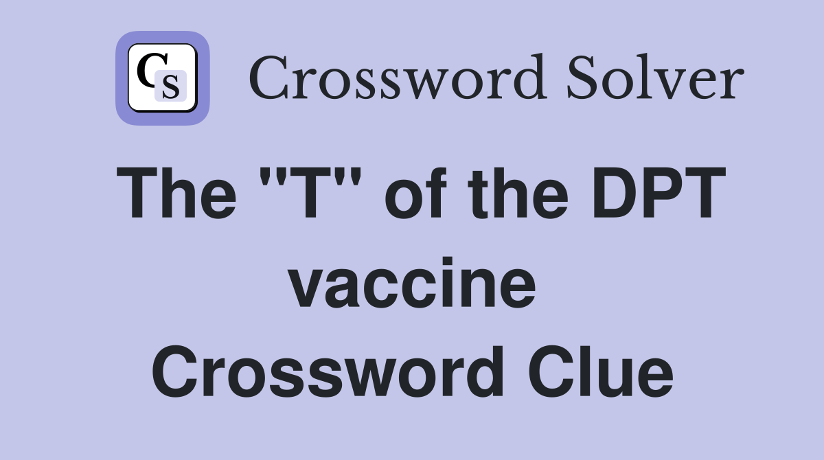 The "T" of the DPT vaccine Crossword Clue