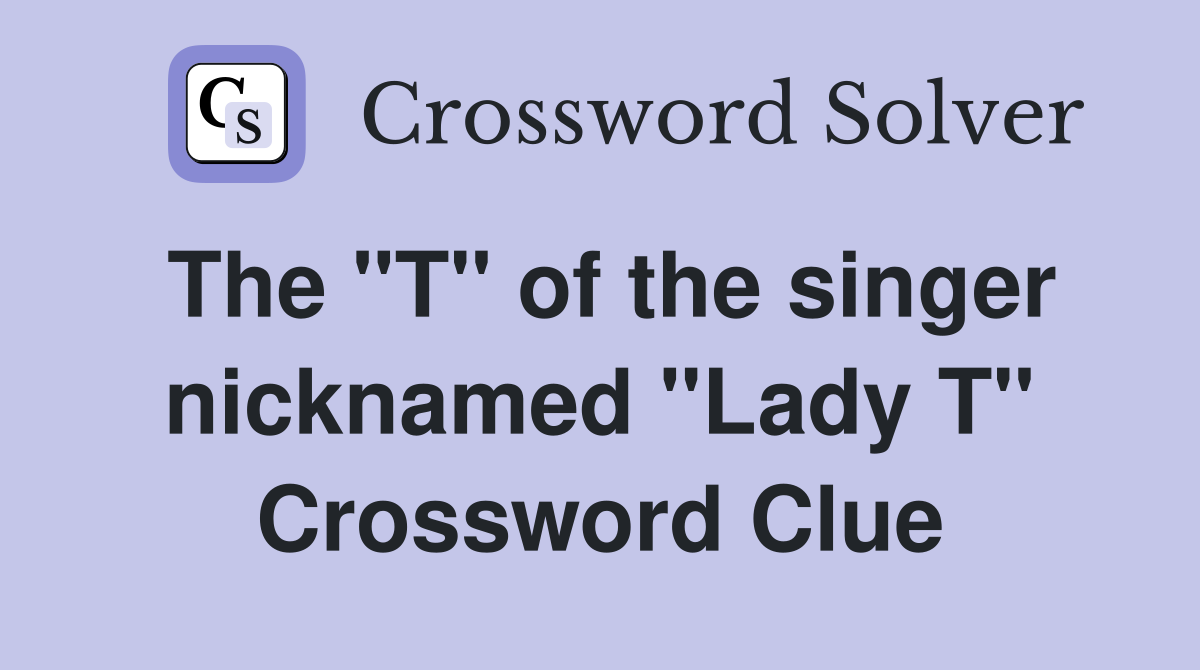 The "T" of the singer nicknamed "Lady T" Crossword Clue