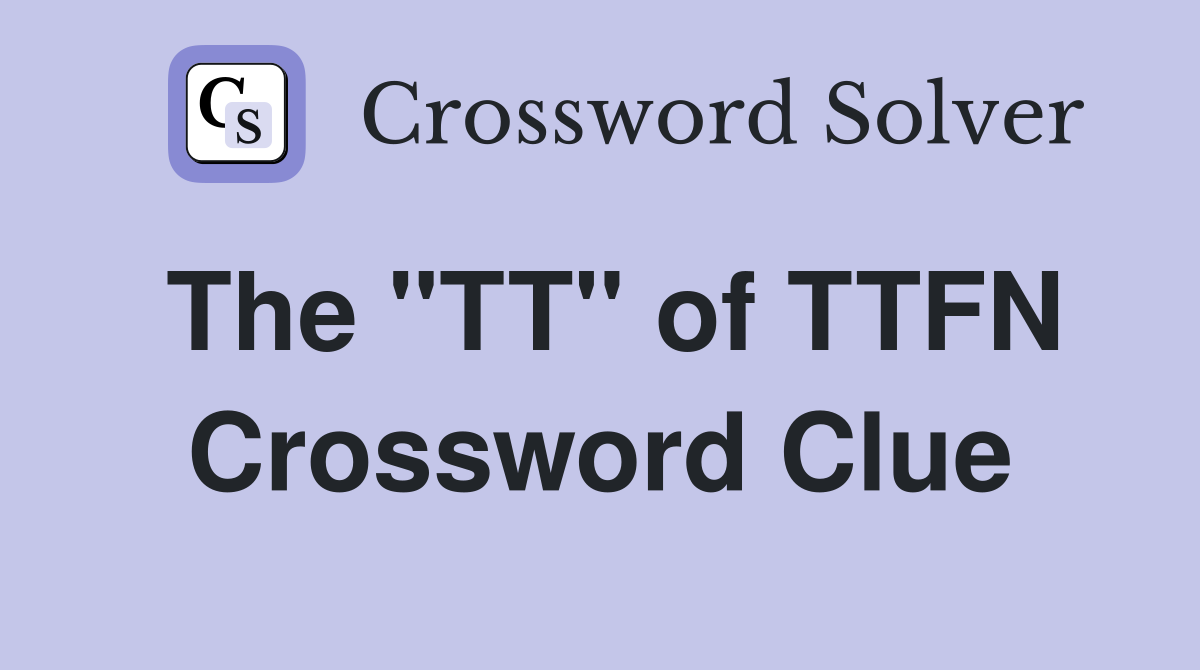 The "TT" of TTFN Crossword Clue
