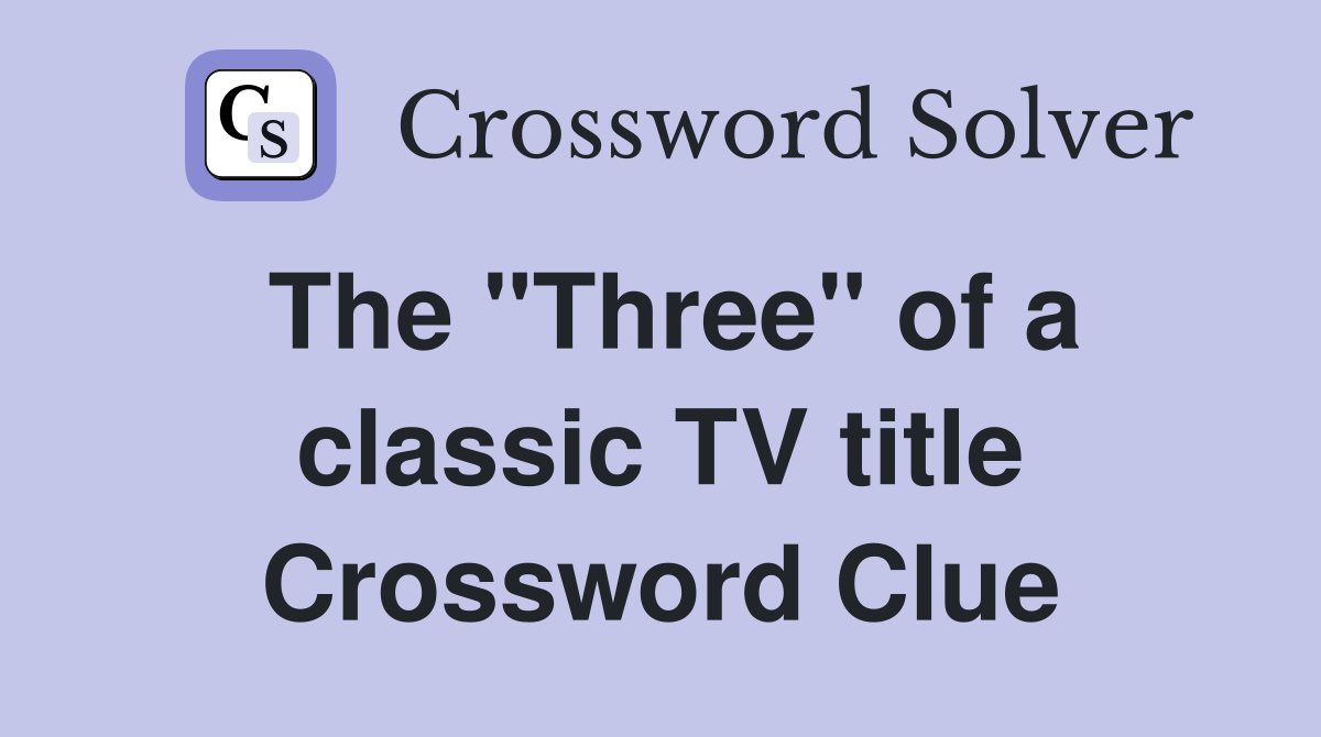 The "Three" of a classic TV title Crossword Clue