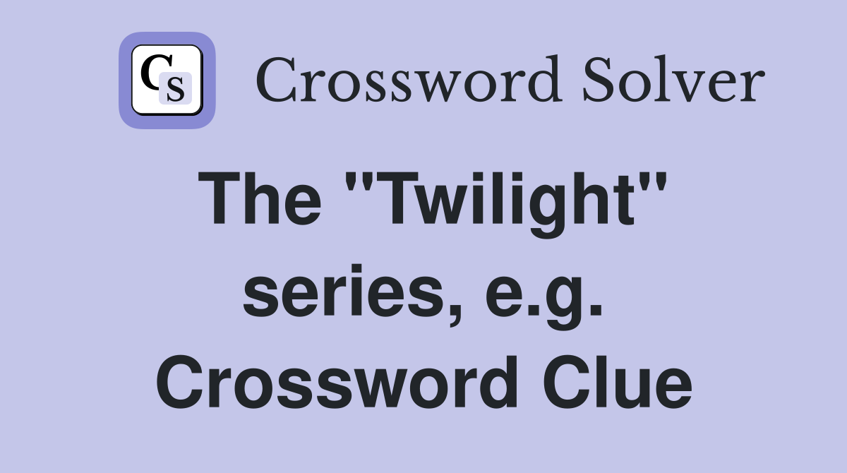 The "Twilight" series, e.g. Crossword Clue