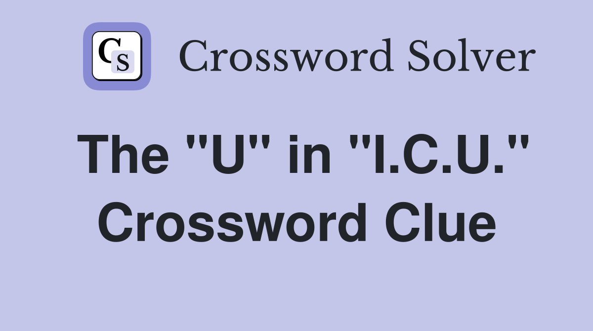 The "U" in "I.C.U." Crossword Clue