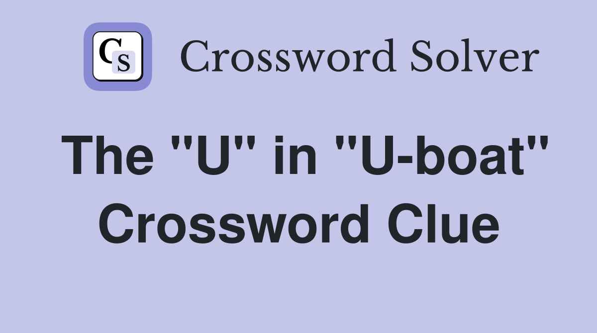 The "U" in "U-boat" Crossword Clue