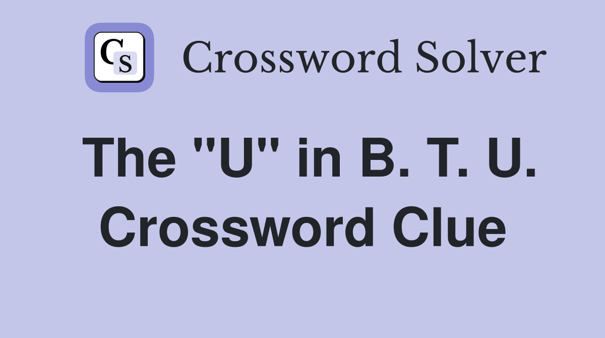 The "U" in B. T. U. Crossword Clue