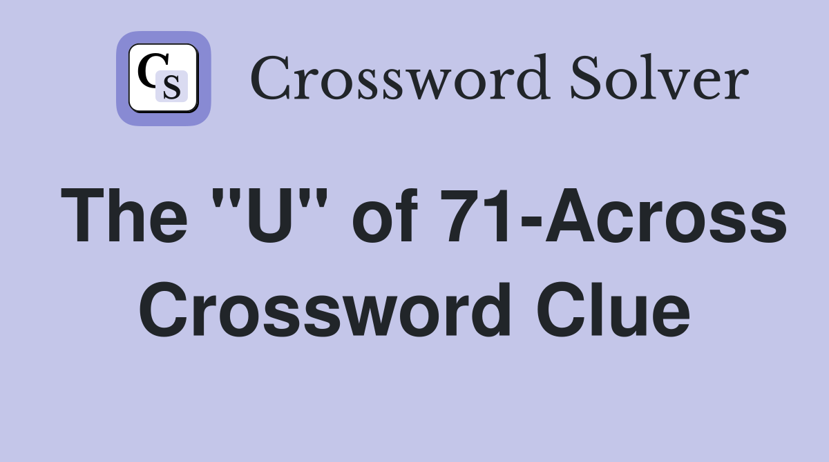 The "U" of 71-Across Crossword Clue