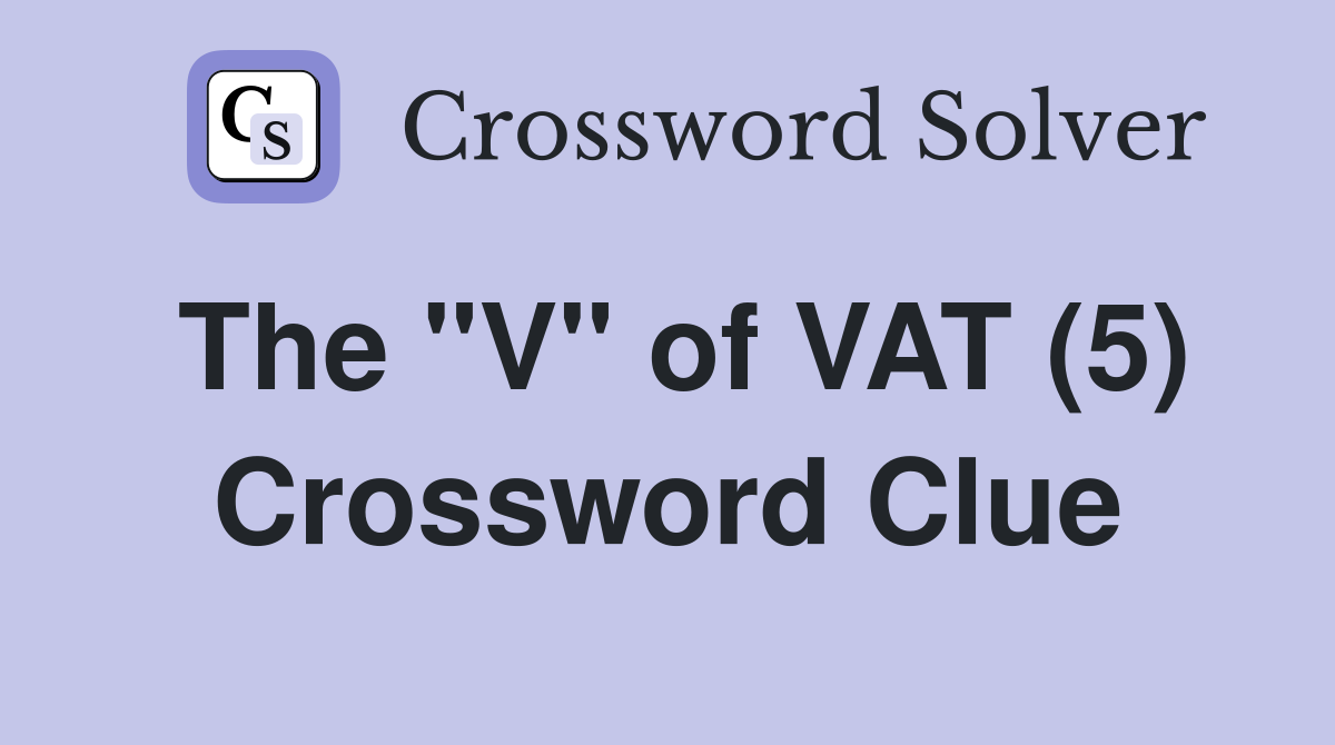 The "V" of VAT (5) Crossword Clue
