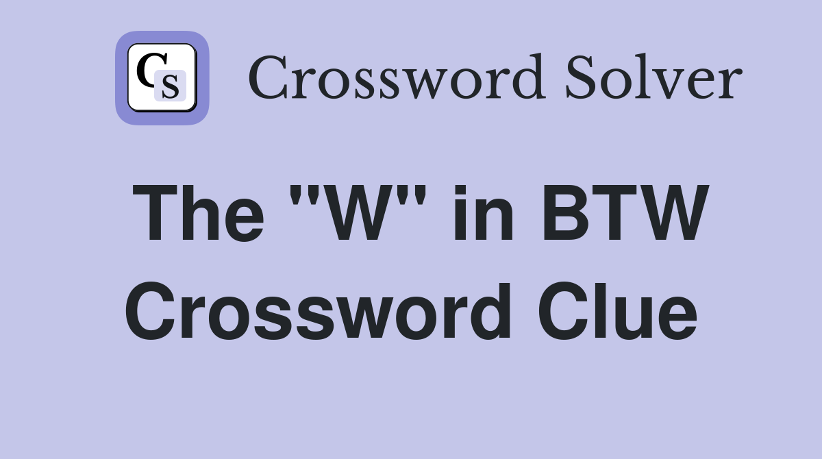 The "W" in BTW Crossword Clue
