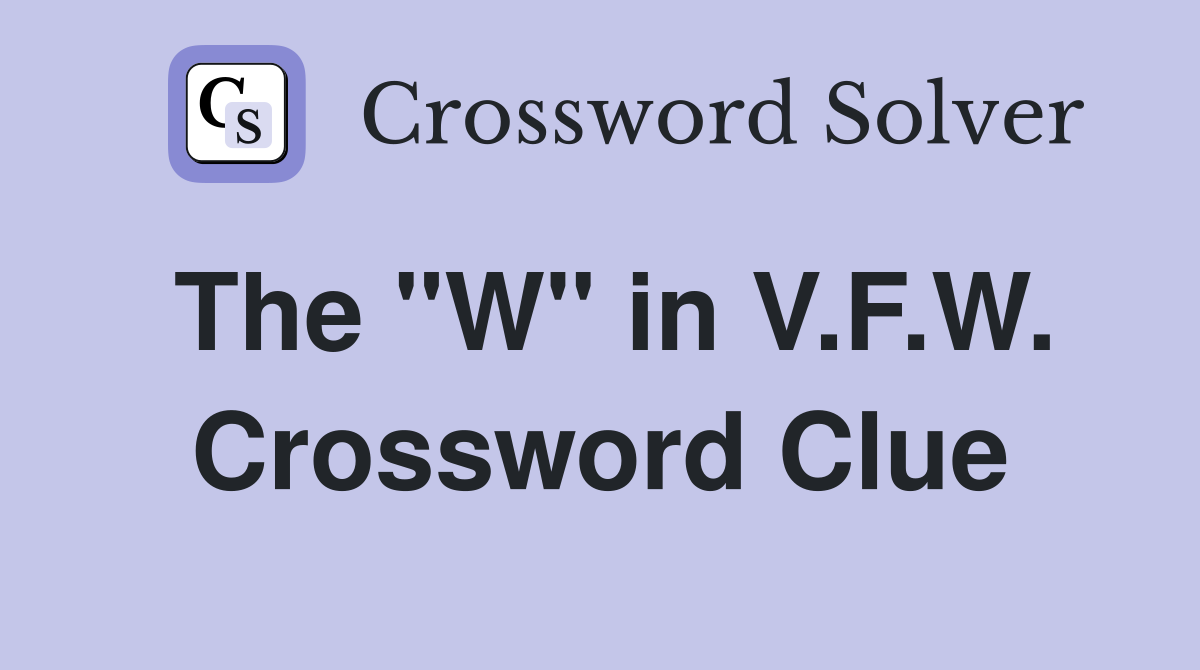 The "W" in V.F.W. Crossword Clue