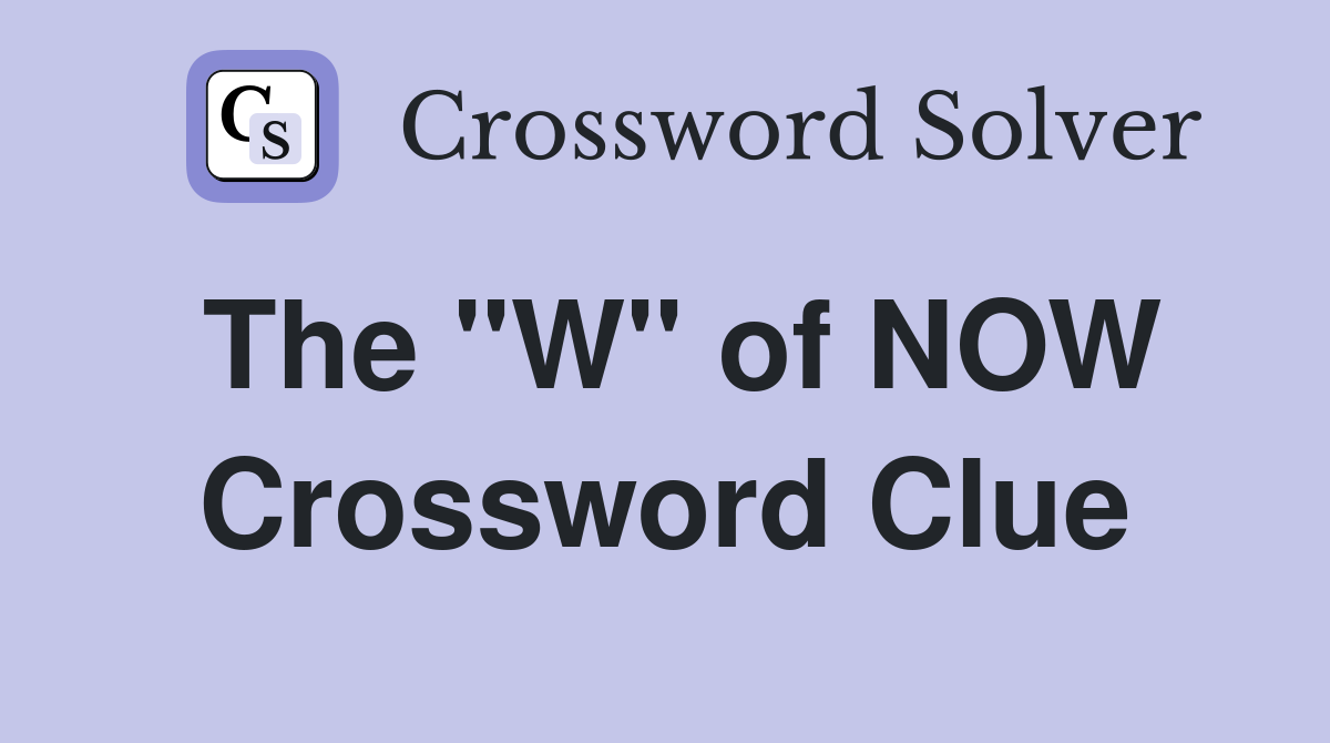The "W" of NOW Crossword Clue