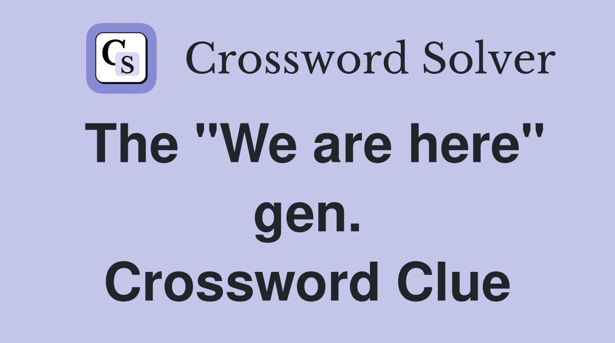 The "We are here" gen. Crossword Clue