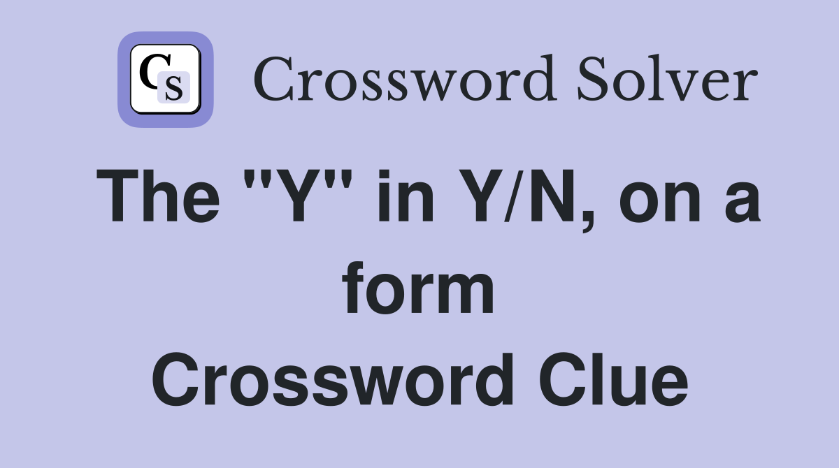 The "Y" in Y/N, on a form Crossword Clue