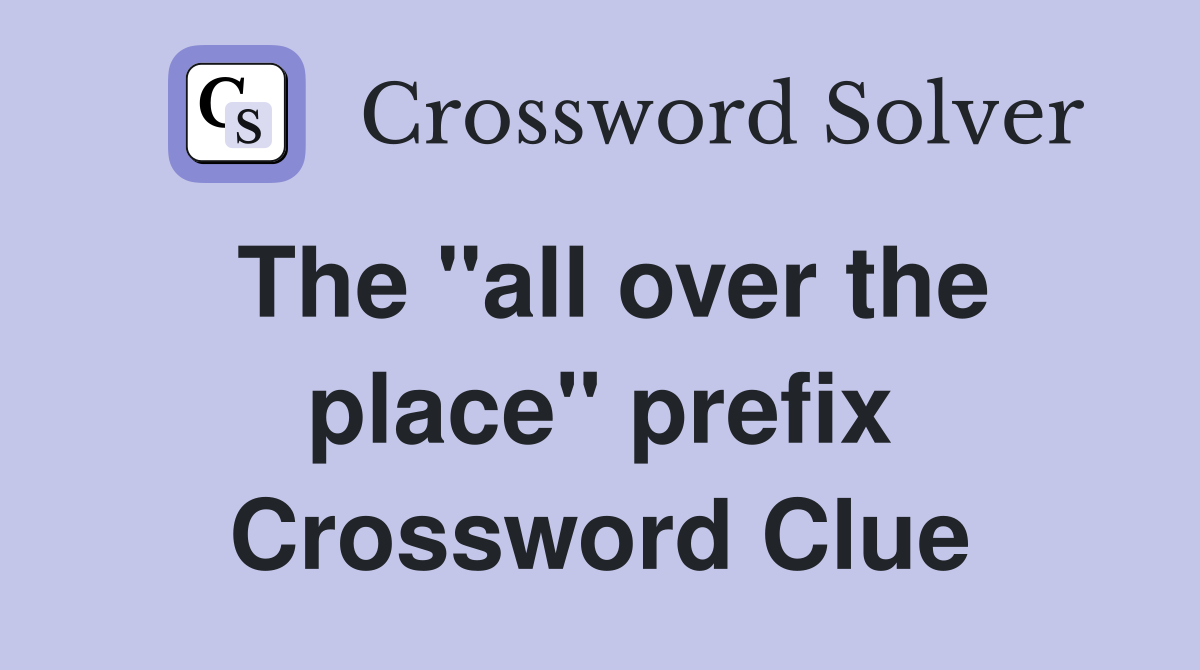 The "all over the place" prefix Crossword Clue