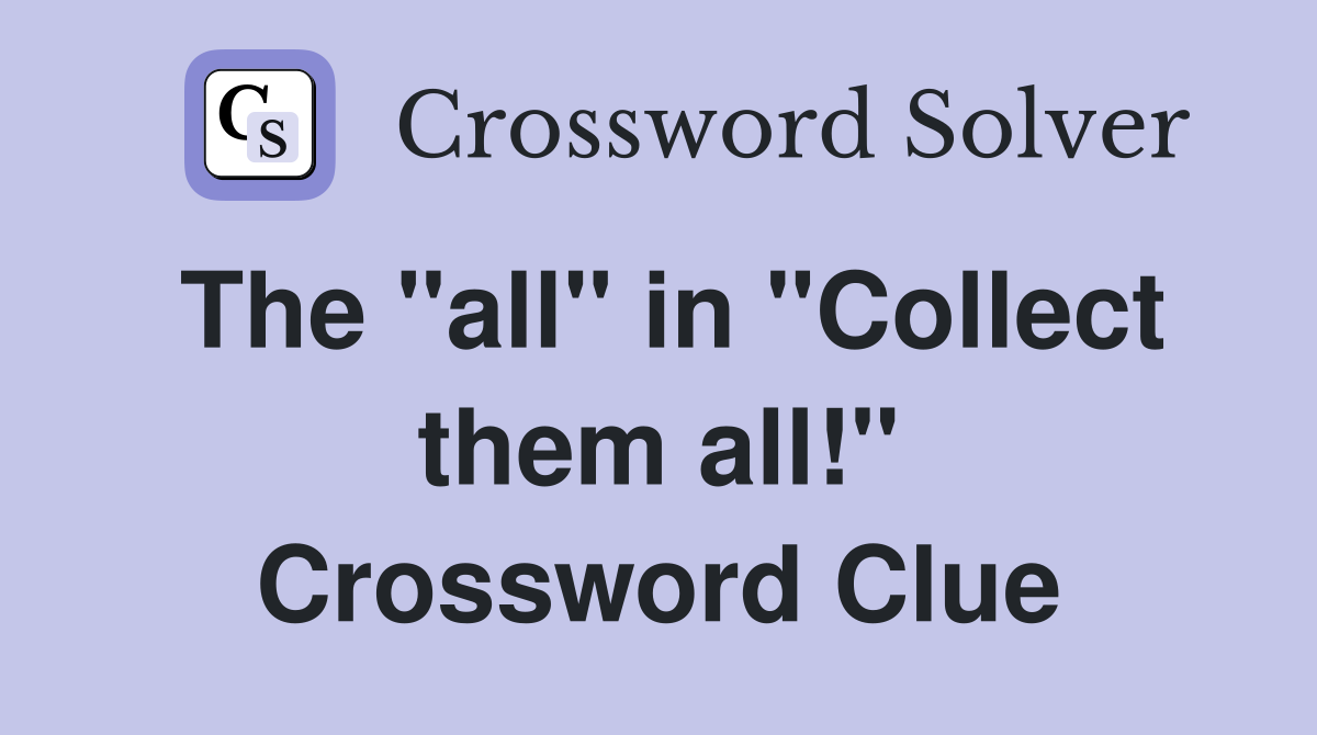 The "all" in "Collect them all!" Crossword Clue