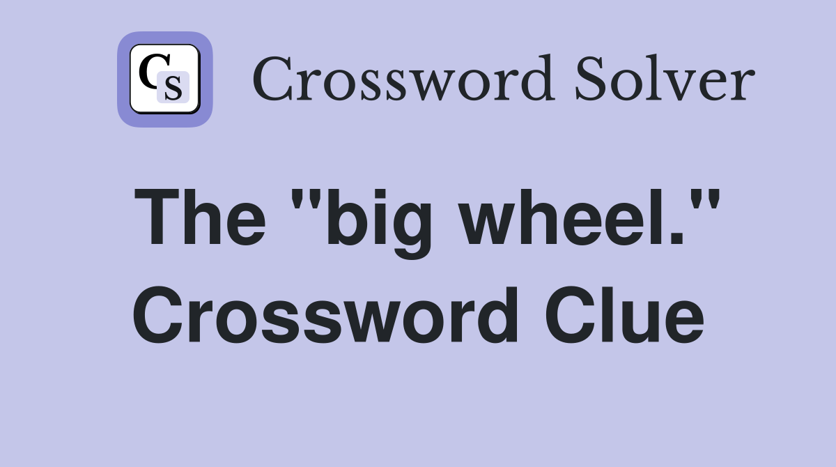The "big wheel." Crossword Clue