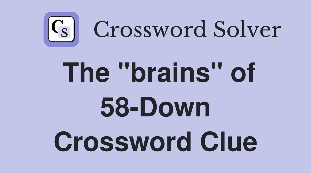 The "brains" of 58-Down Crossword Clue