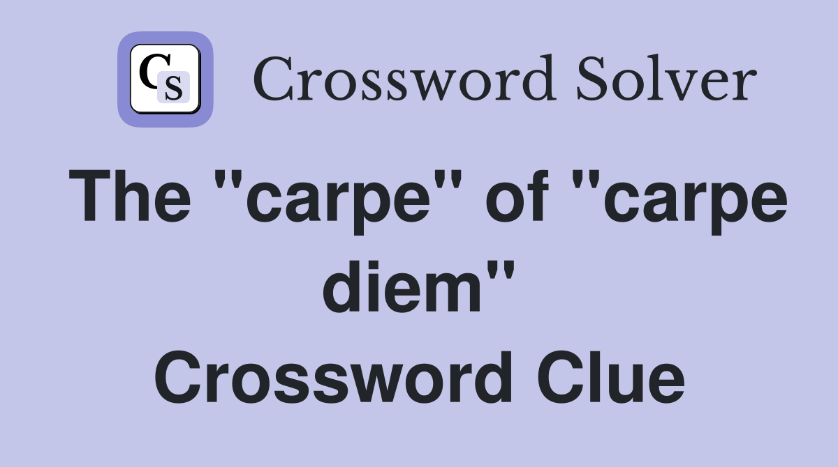 The "carpe" of "carpe diem" Crossword Clue