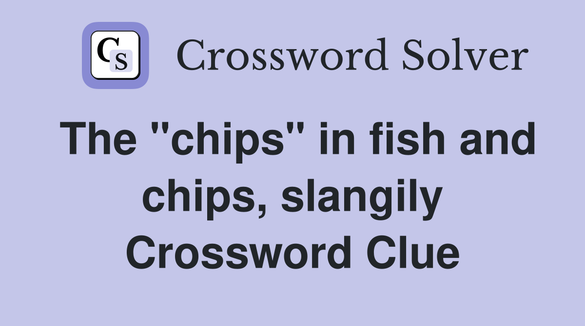 The "chips" in fish and chips, slangily Crossword Clue