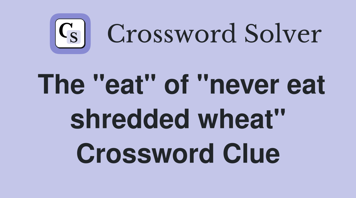 The "eat" of "never eat shredded wheat" Crossword Clue