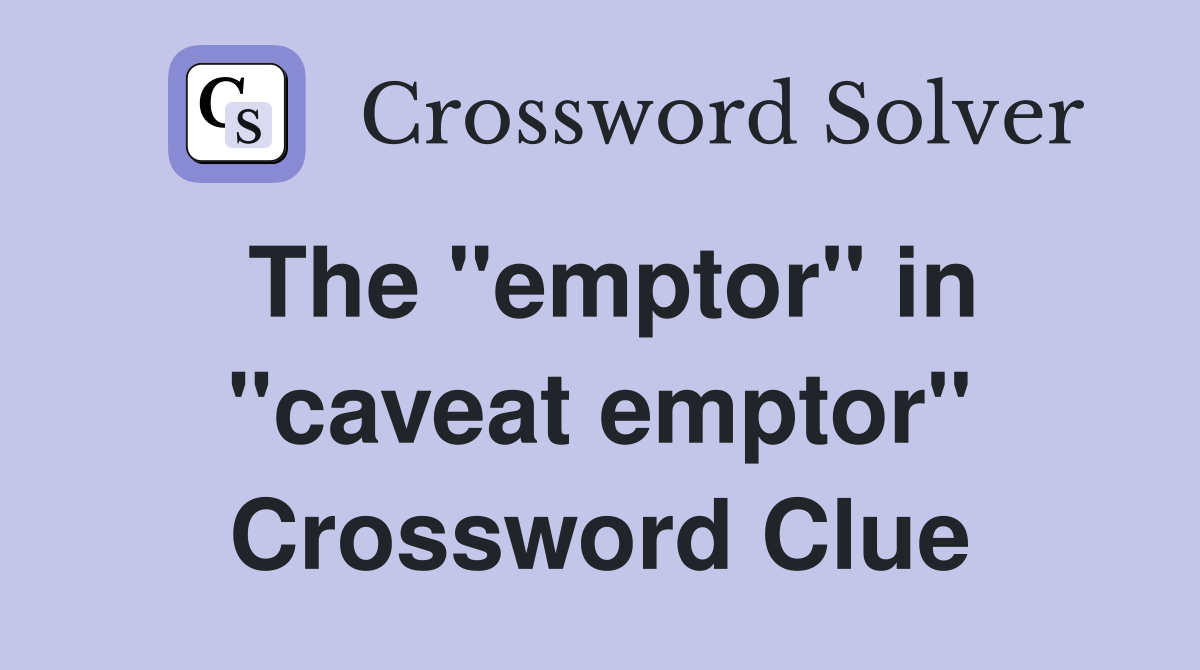 The "emptor" in "caveat emptor" Crossword Clue