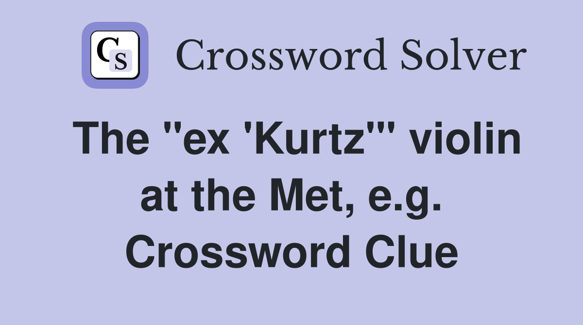 The "ex 'Kurtz'" violin at the Met, e.g. Crossword Clue