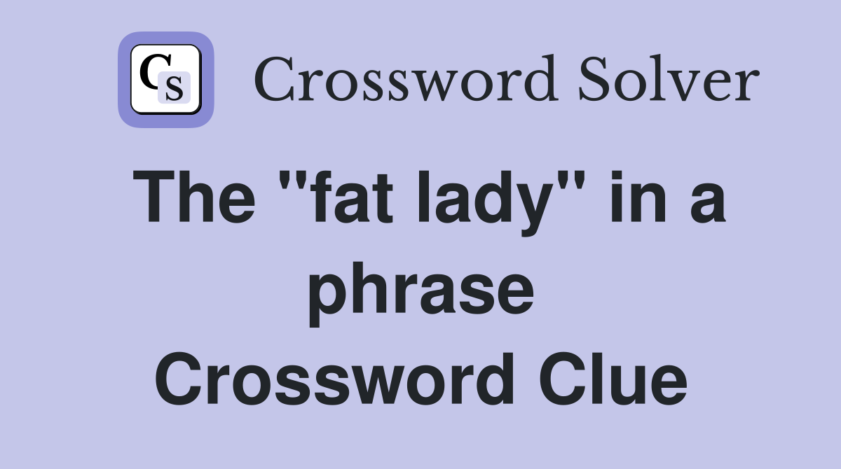 The "fat lady" in a phrase Crossword Clue