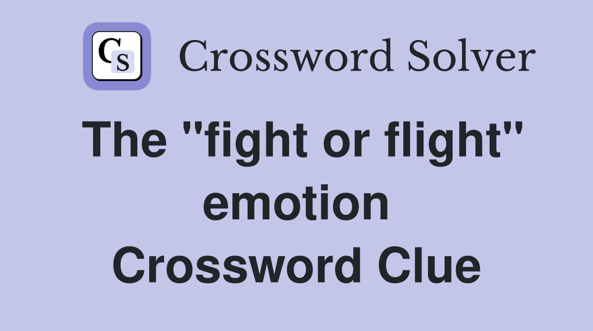 The "fight or flight" emotion Crossword Clue