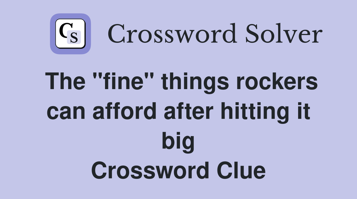 The "fine" things rockers can afford after hitting it big Crossword Clue