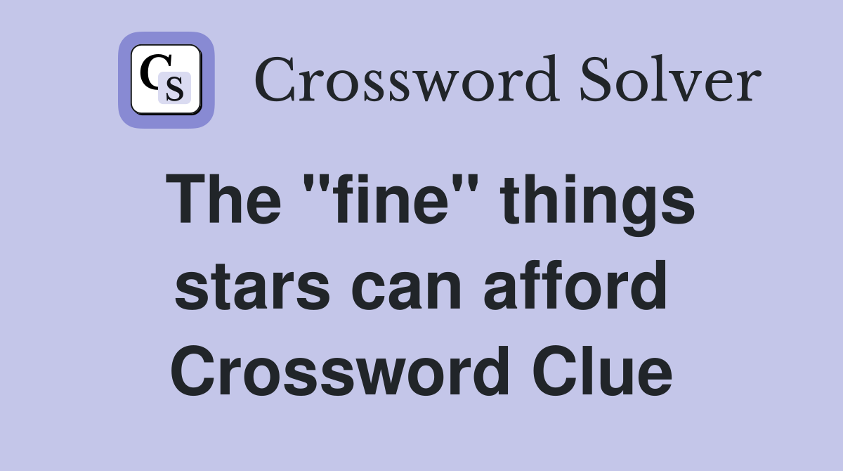 The "fine" things stars can afford Crossword Clue