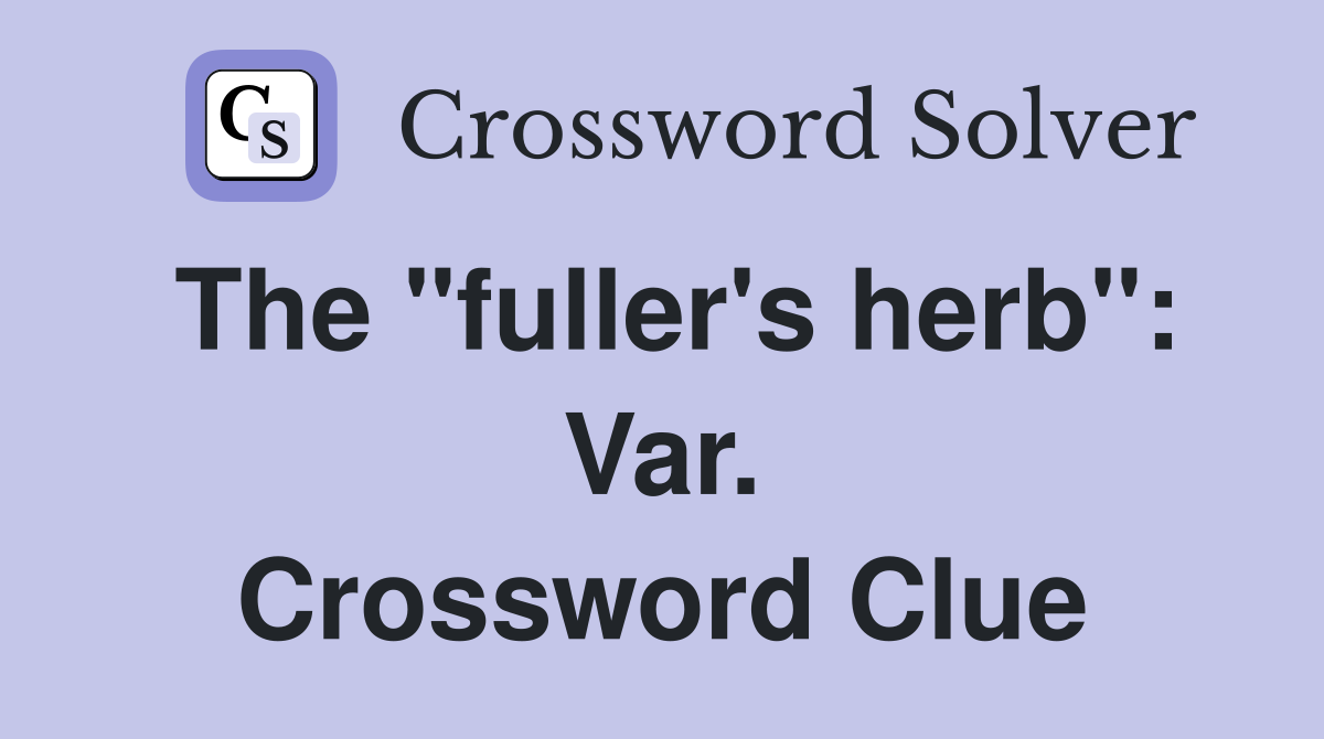 The "fuller's herb": Var. Crossword Clue