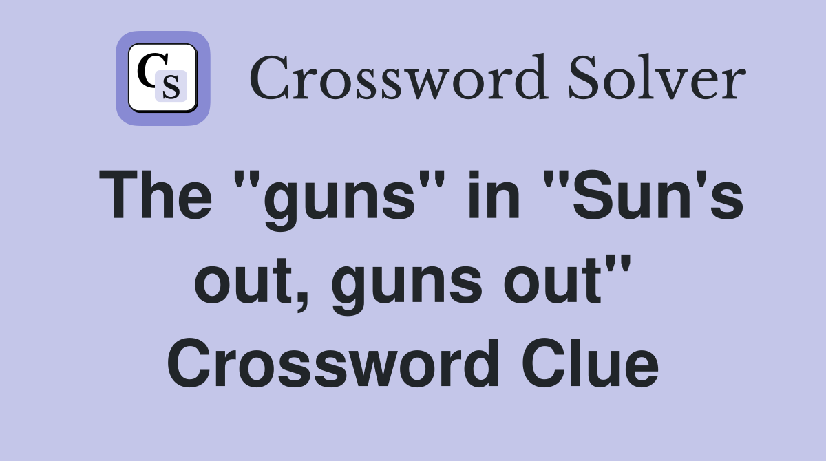 The "guns" in "Sun's out, guns out" Crossword Clue