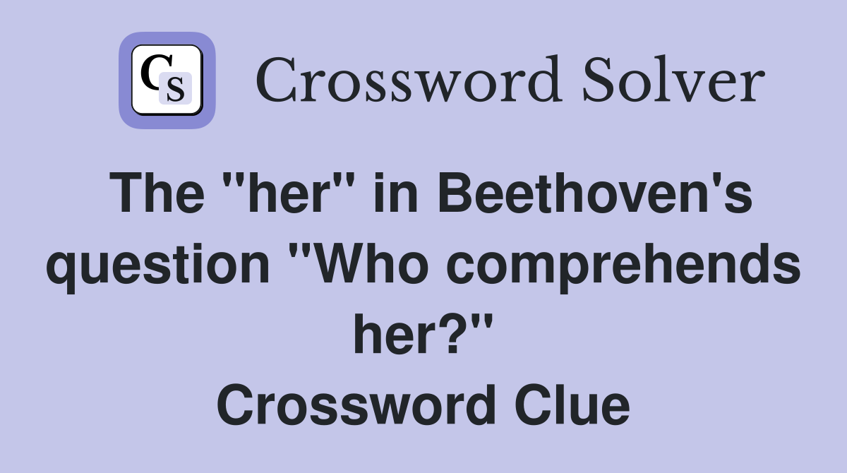 The "her" in Beethoven's question "Who comprehends her?" Crossword Clue