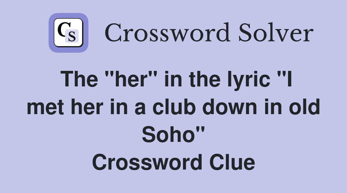 The "her" in the lyric "I met her in a club down in old Soho" Crossword Clue
